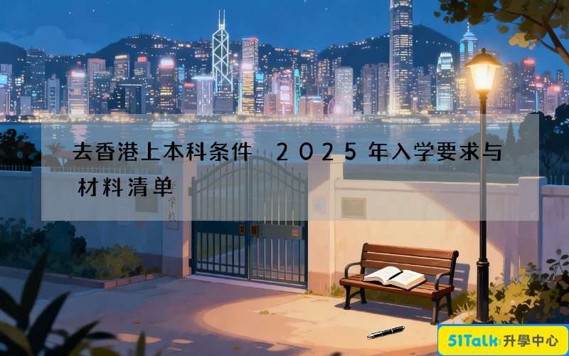 去香港上本科条件 2025年入学要求与材料清单